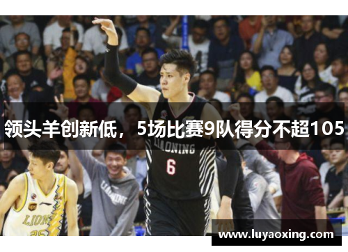领头羊创新低，5场比赛9队得分不超105