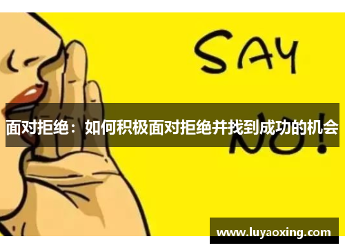 面对拒绝：如何积极面对拒绝并找到成功的机会
