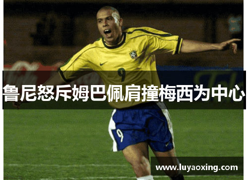 鲁尼怒斥姆巴佩肩撞梅西为中心