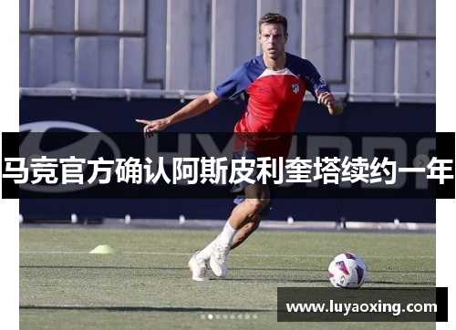 马竞官方确认阿斯皮利奎塔续约一年