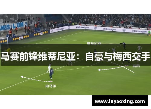 马赛前锋维蒂尼亚：自豪与梅西交手